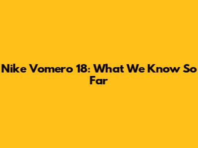 Nike Vomero 18: What We Know So Far
