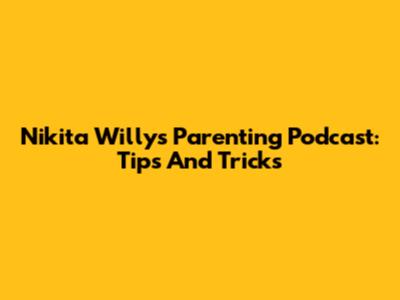 Nikita Willy's Parenting Podcast: Tips And Tricks