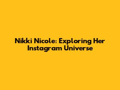 Nikki Nicole: Exploring Her Instagram Universe