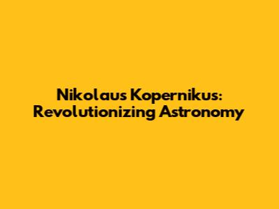 Nikolaus Kopernikus: Revolutionizing Astronomy