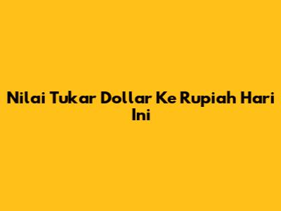 Nilai Tukar Dollar Ke Rupiah Hari Ini