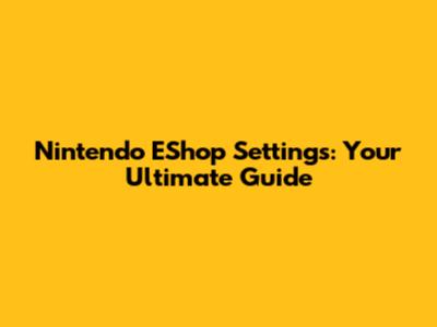 Nintendo EShop Settings: Your Ultimate Guide