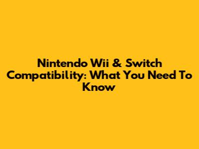 Nintendo Wii & Switch Compatibility: What You Need To Know