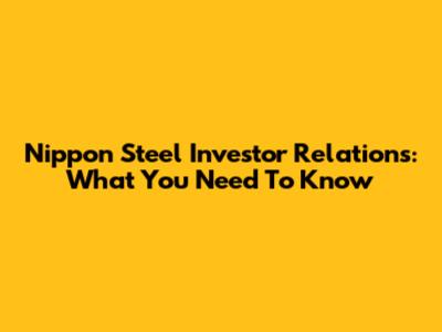 Nippon Steel Investor Relations: What You Need To Know