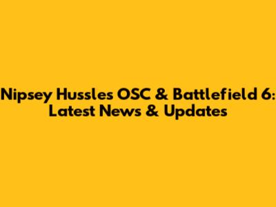 Nipsey Hussle's OSC & Battlefield 6: Latest News & Updates