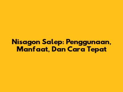 Nisagon Salep: Penggunaan, Manfaat, Dan Cara Tepat