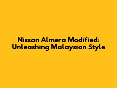 Nissan Almera Modified: Unleashing Malaysian Style