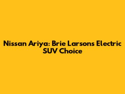Nissan Ariya: Brie Larson's Electric SUV Choice