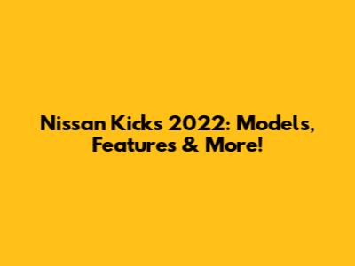 Nissan Kicks 2022: Models, Features & More!