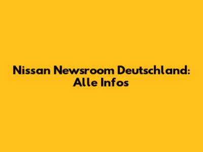 Nissan Newsroom Deutschland: Alle Infos