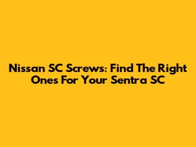 Nissan SC Screws: Find The Right Ones For Your Sentra SC