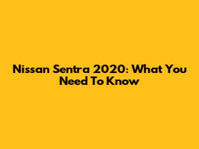 Nissan Sentra 2020: What You Need To Know
