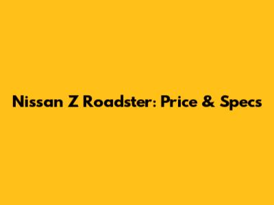 Nissan Z Roadster: Price & Specs