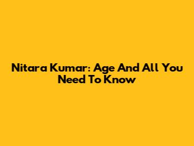 Nitara Kumar: Age And All You Need To Know