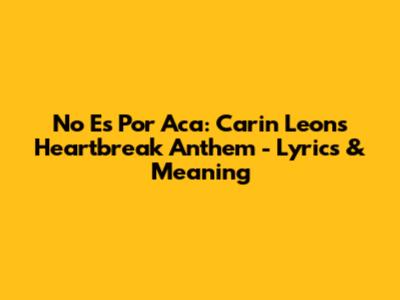 No Es Por Aca: Carin Leon's Heartbreak Anthem - Lyrics & Meaning