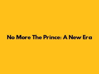 No More The Prince: A New Era