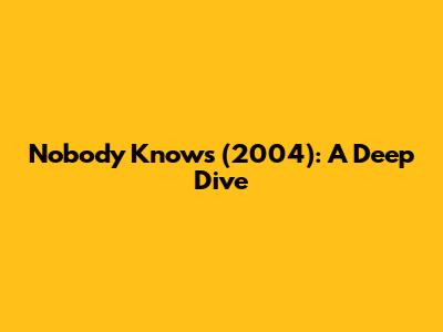 Nobody Knows (2004): A Deep Dive