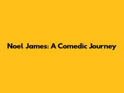 Noel James: A Comedic Journey