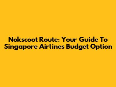 Nokscoot Route: Your Guide To Singapore Airlines' Budget Option