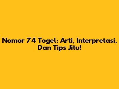 Nomor 74 Togel: Arti, Interpretasi, Dan Tips Jitu!