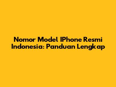 Nomor Model IPhone Resmi Indonesia: Panduan Lengkap