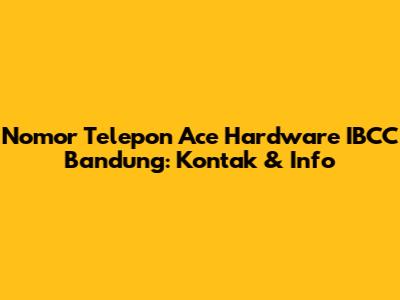 Nomor Telepon Ace Hardware IBCC Bandung: Kontak & Info