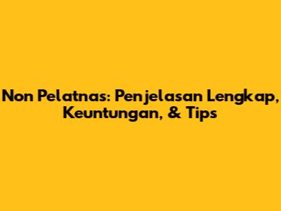 Non Pelatnas: Penjelasan Lengkap, Keuntungan, & Tips