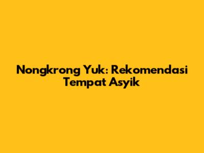 Nongkrong Yuk: Rekomendasi Tempat Asyik