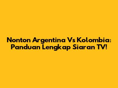 Nonton Argentina Vs Kolombia: Panduan Lengkap Siaran TV!