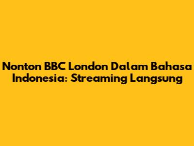 Nonton BBC London Dalam Bahasa Indonesia: Streaming Langsung