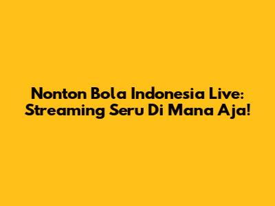 Nonton Bola Indonesia Live: Streaming Seru Di Mana Aja!