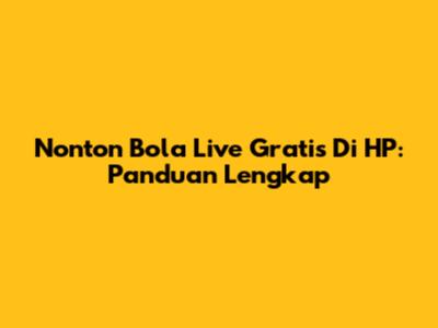 Nonton Bola Live Gratis Di HP: Panduan Lengkap