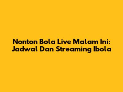 Nonton Bola Live Malam Ini: Jadwal Dan Streaming Ibola