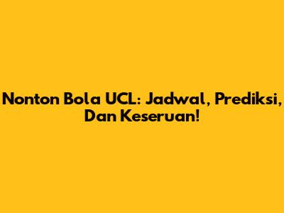 Nonton Bola UCL: Jadwal, Prediksi, Dan Keseruan!