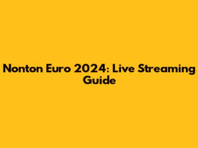 Nonton Euro 2024: Live Streaming Guide