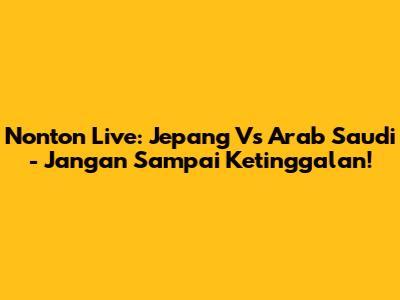 Nonton Live: Jepang Vs Arab Saudi - Jangan Sampai Ketinggalan!