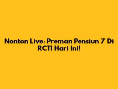 Nonton Live: Preman Pensiun 7 Di RCTI Hari Ini!