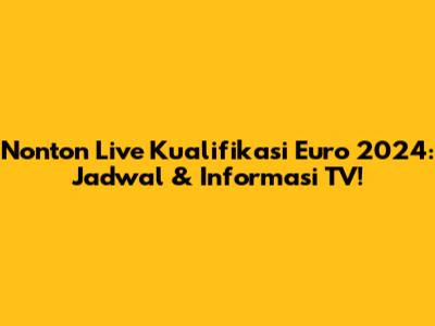 Nonton Live Kualifikasi Euro 2024: Jadwal & Informasi TV!