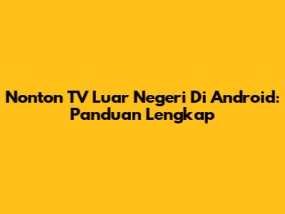 Nonton TV Luar Negeri Di Android: Panduan Lengkap
