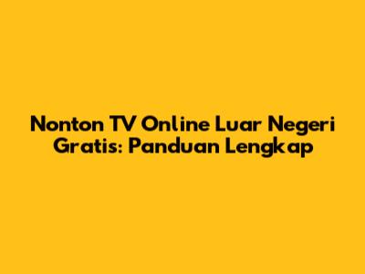 Nonton TV Online Luar Negeri Gratis: Panduan Lengkap
