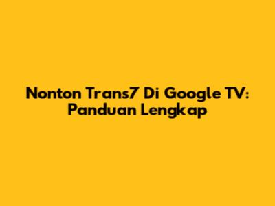 Nonton Trans7 Di Google TV: Panduan Lengkap