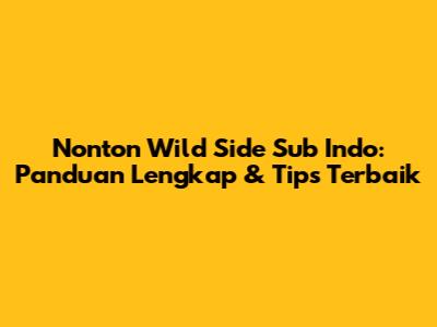 Nonton Wild Side Sub Indo: Panduan Lengkap & Tips Terbaik
