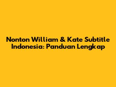 Nonton William & Kate Subtitle Indonesia: Panduan Lengkap