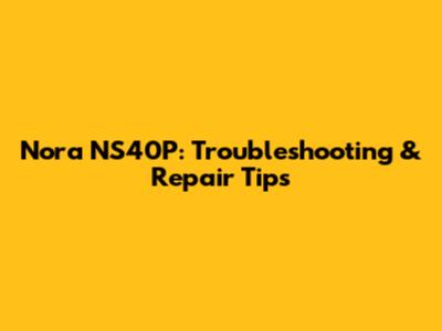 Nora NS40P: Troubleshooting & Repair Tips