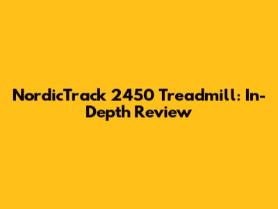 NordicTrack 2450 Treadmill: In-Depth Review