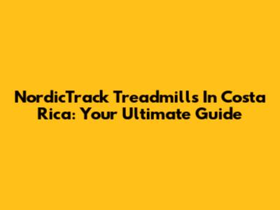 NordicTrack Treadmills In Costa Rica: Your Ultimate Guide