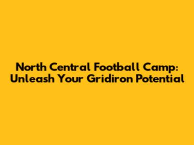 North Central Football Camp: Unleash Your Gridiron Potential