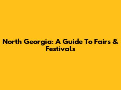 North Georgia: A Guide To Fairs & Festivals