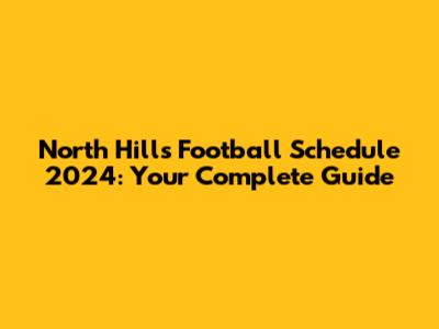 North Hills Football Schedule 2024: Your Complete Guide