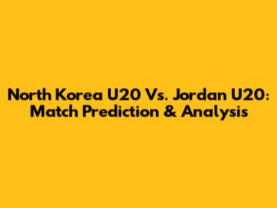 North Korea U20 Vs. Jordan U20: Match Prediction & Analysis